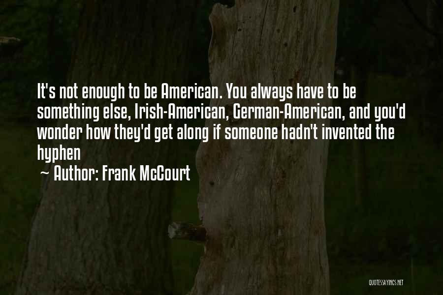 Frank McCourt Quotes: It's Not Enough To Be American. You Always Have To Be Something Else, Irish-american, German-american, And You'd Wonder How They'd