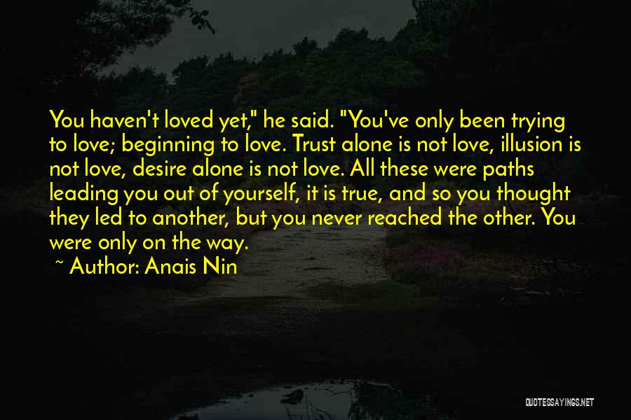 Anais Nin Quotes: You Haven't Loved Yet, He Said. You've Only Been Trying To Love; Beginning To Love. Trust Alone Is Not Love,