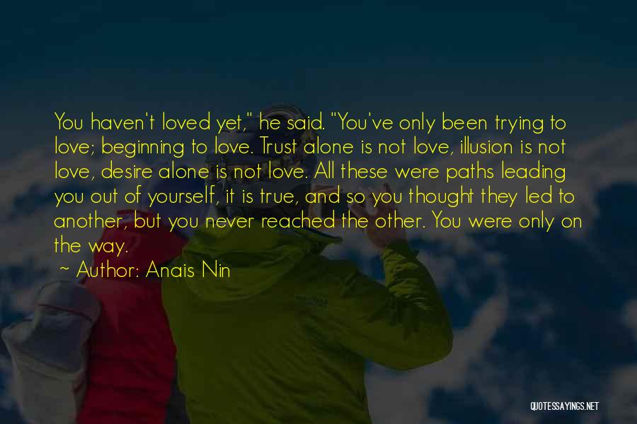 Anais Nin Quotes: You Haven't Loved Yet, He Said. You've Only Been Trying To Love; Beginning To Love. Trust Alone Is Not Love,