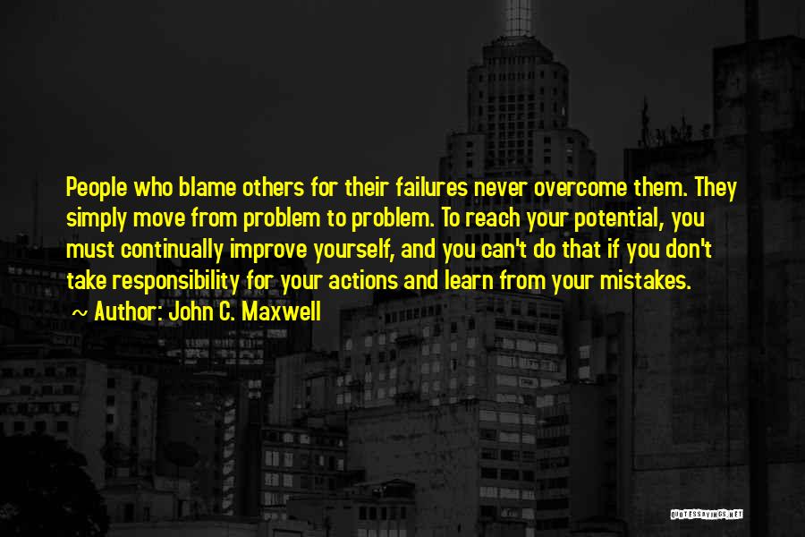 John C. Maxwell Quotes: People Who Blame Others For Their Failures Never Overcome Them. They Simply Move From Problem To Problem. To Reach Your