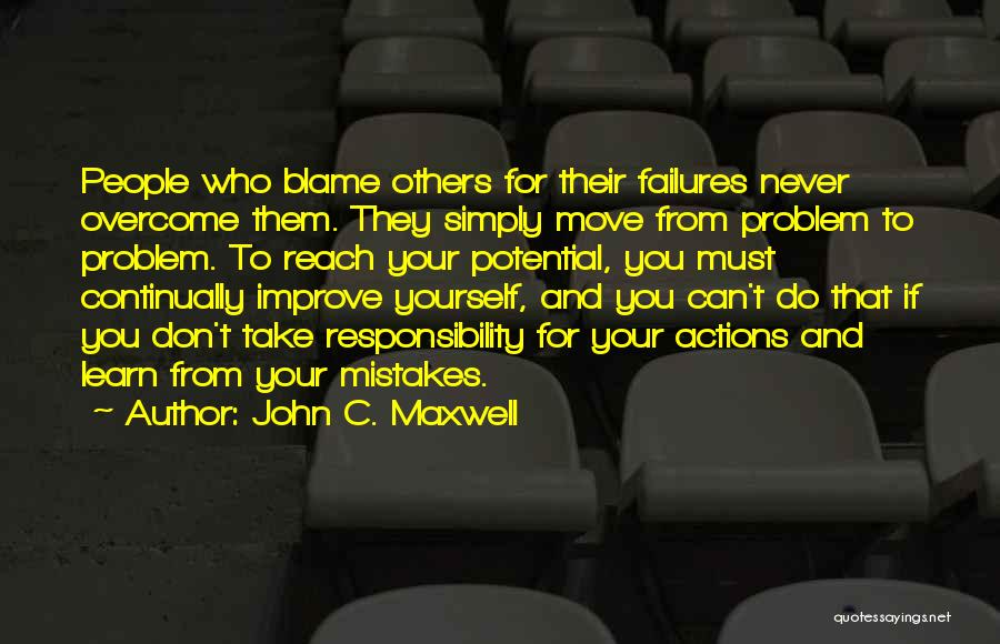 John C. Maxwell Quotes: People Who Blame Others For Their Failures Never Overcome Them. They Simply Move From Problem To Problem. To Reach Your