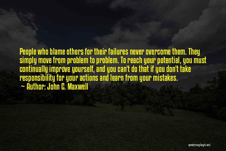 John C. Maxwell Quotes: People Who Blame Others For Their Failures Never Overcome Them. They Simply Move From Problem To Problem. To Reach Your