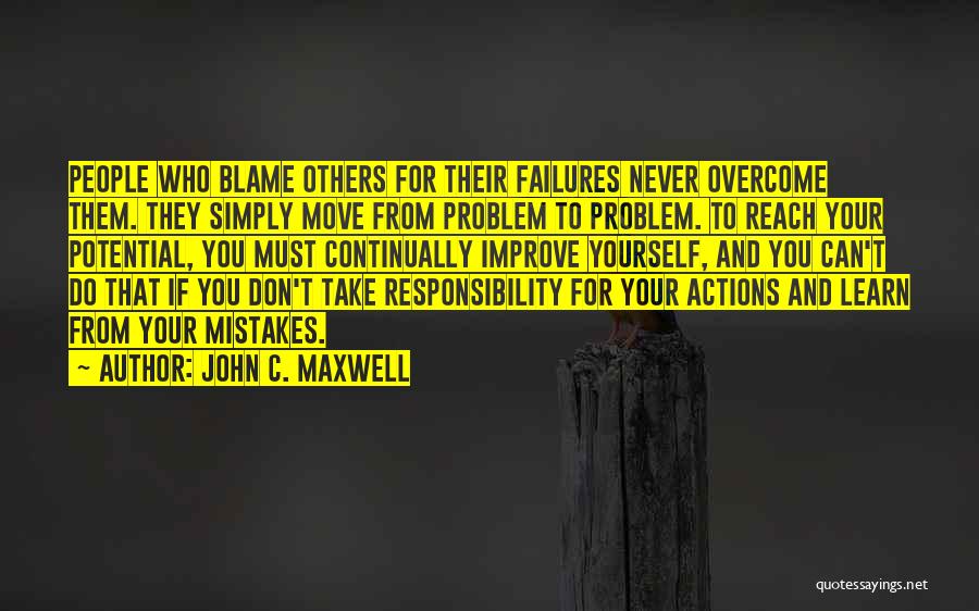 John C. Maxwell Quotes: People Who Blame Others For Their Failures Never Overcome Them. They Simply Move From Problem To Problem. To Reach Your