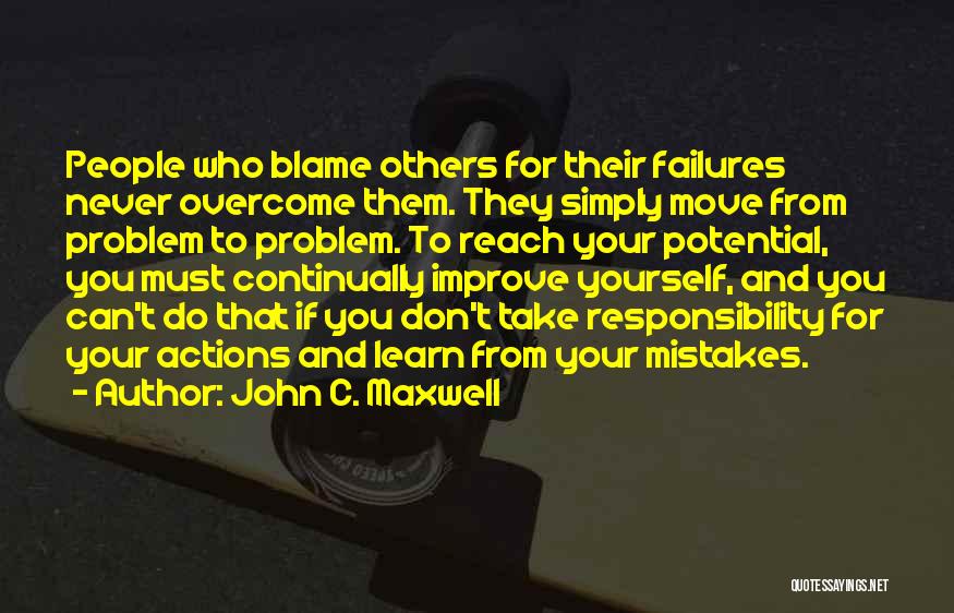 John C. Maxwell Quotes: People Who Blame Others For Their Failures Never Overcome Them. They Simply Move From Problem To Problem. To Reach Your