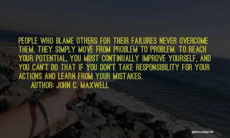 John C. Maxwell Quotes: People Who Blame Others For Their Failures Never Overcome Them. They Simply Move From Problem To Problem. To Reach Your