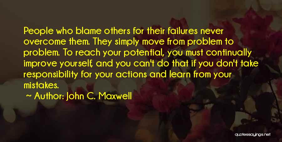 John C. Maxwell Quotes: People Who Blame Others For Their Failures Never Overcome Them. They Simply Move From Problem To Problem. To Reach Your