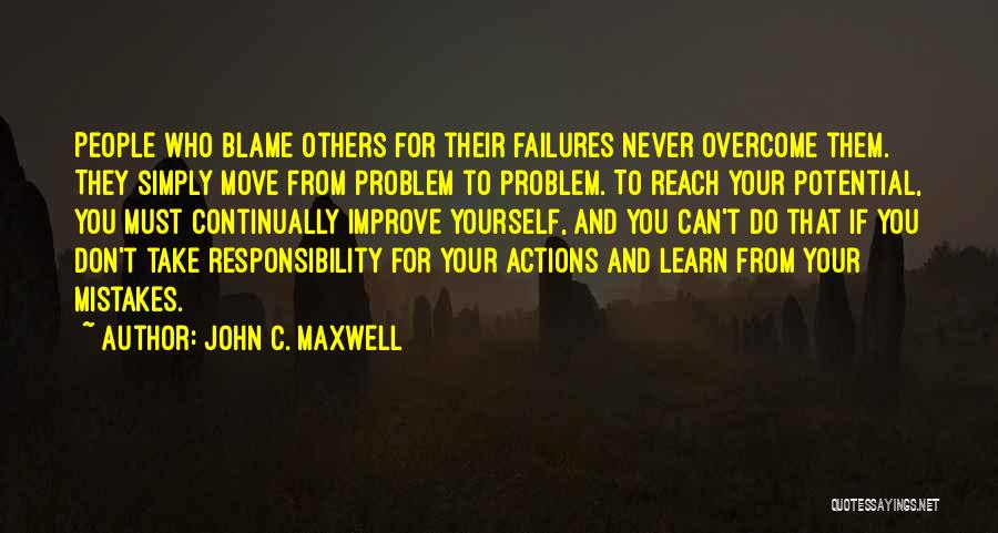 John C. Maxwell Quotes: People Who Blame Others For Their Failures Never Overcome Them. They Simply Move From Problem To Problem. To Reach Your