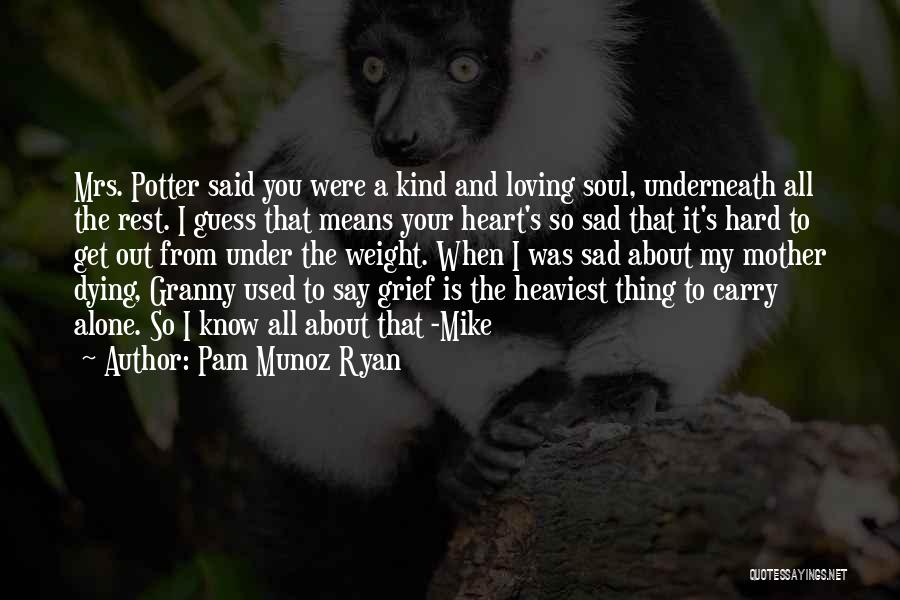 Pam Munoz Ryan Quotes: Mrs. Potter Said You Were A Kind And Loving Soul, Underneath All The Rest. I Guess That Means Your Heart's