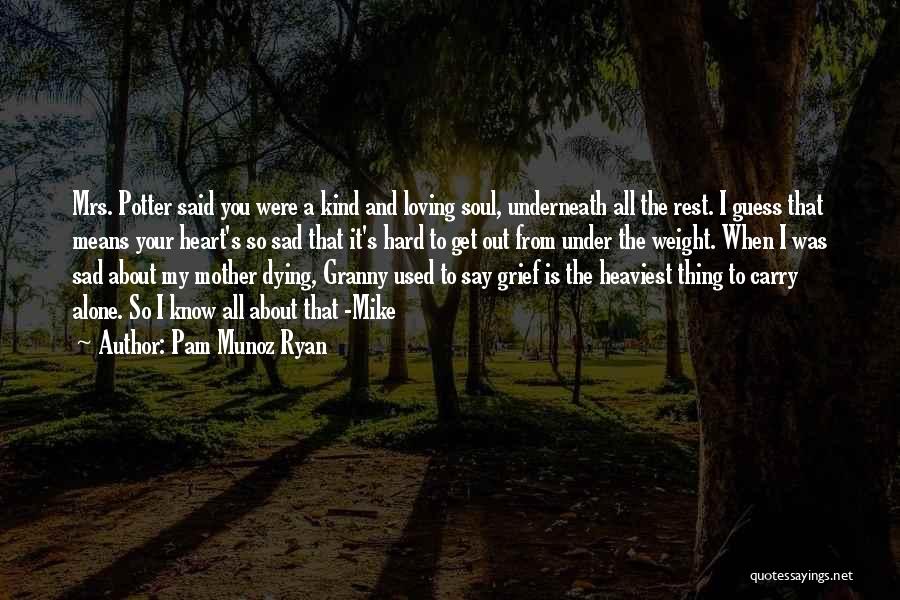 Pam Munoz Ryan Quotes: Mrs. Potter Said You Were A Kind And Loving Soul, Underneath All The Rest. I Guess That Means Your Heart's