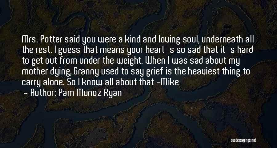 Pam Munoz Ryan Quotes: Mrs. Potter Said You Were A Kind And Loving Soul, Underneath All The Rest. I Guess That Means Your Heart's