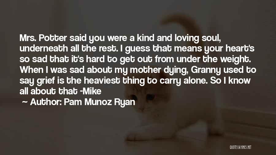 Pam Munoz Ryan Quotes: Mrs. Potter Said You Were A Kind And Loving Soul, Underneath All The Rest. I Guess That Means Your Heart's