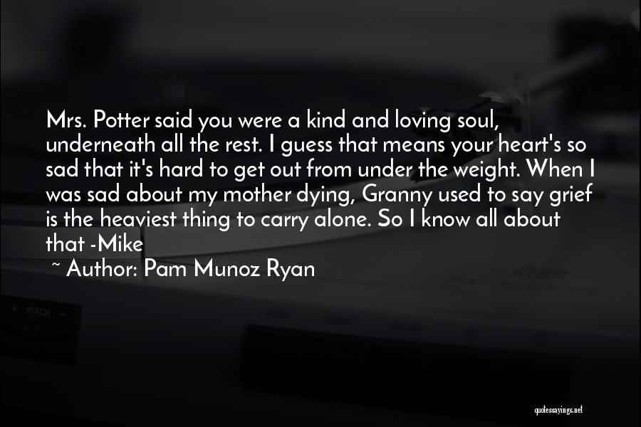 Pam Munoz Ryan Quotes: Mrs. Potter Said You Were A Kind And Loving Soul, Underneath All The Rest. I Guess That Means Your Heart's