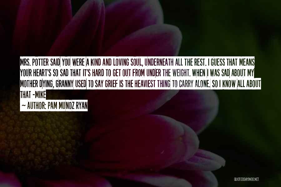 Pam Munoz Ryan Quotes: Mrs. Potter Said You Were A Kind And Loving Soul, Underneath All The Rest. I Guess That Means Your Heart's