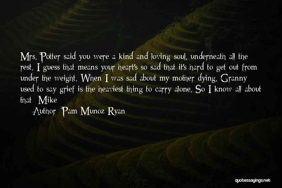 Pam Munoz Ryan Quotes: Mrs. Potter Said You Were A Kind And Loving Soul, Underneath All The Rest. I Guess That Means Your Heart's