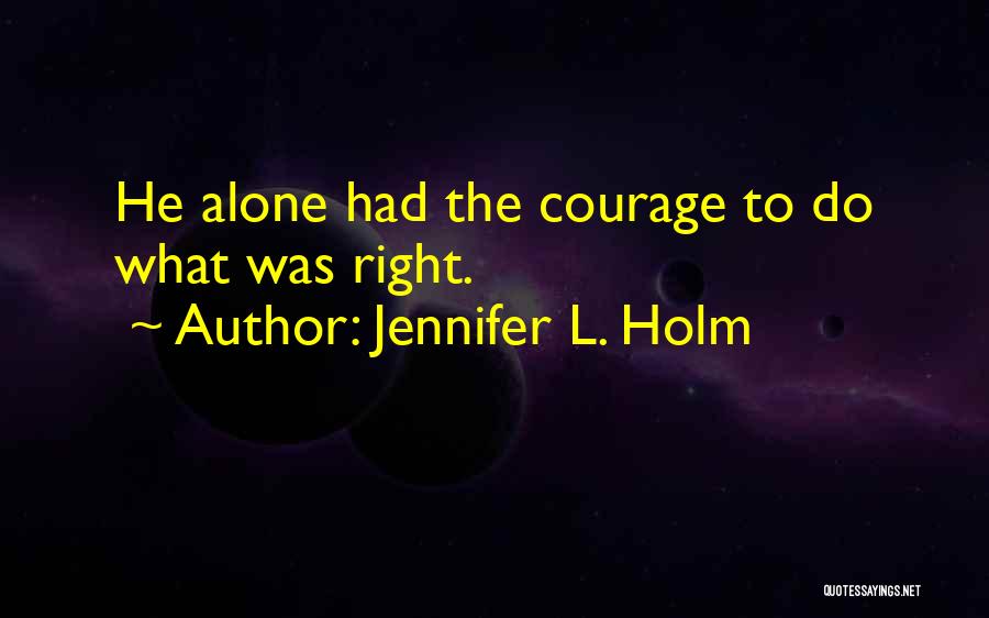 Jennifer L. Holm Quotes: He Alone Had The Courage To Do What Was Right.