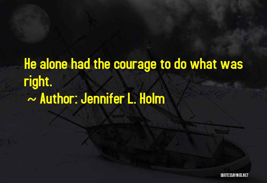 Jennifer L. Holm Quotes: He Alone Had The Courage To Do What Was Right.