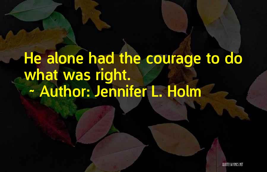 Jennifer L. Holm Quotes: He Alone Had The Courage To Do What Was Right.