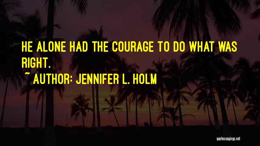 Jennifer L. Holm Quotes: He Alone Had The Courage To Do What Was Right.