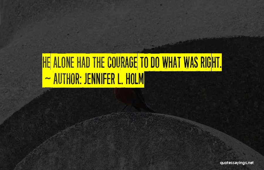 Jennifer L. Holm Quotes: He Alone Had The Courage To Do What Was Right.