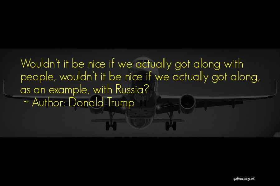 Donald Trump Quotes: Wouldn't It Be Nice If We Actually Got Along With People, Wouldn't It Be Nice If We Actually Got Along,