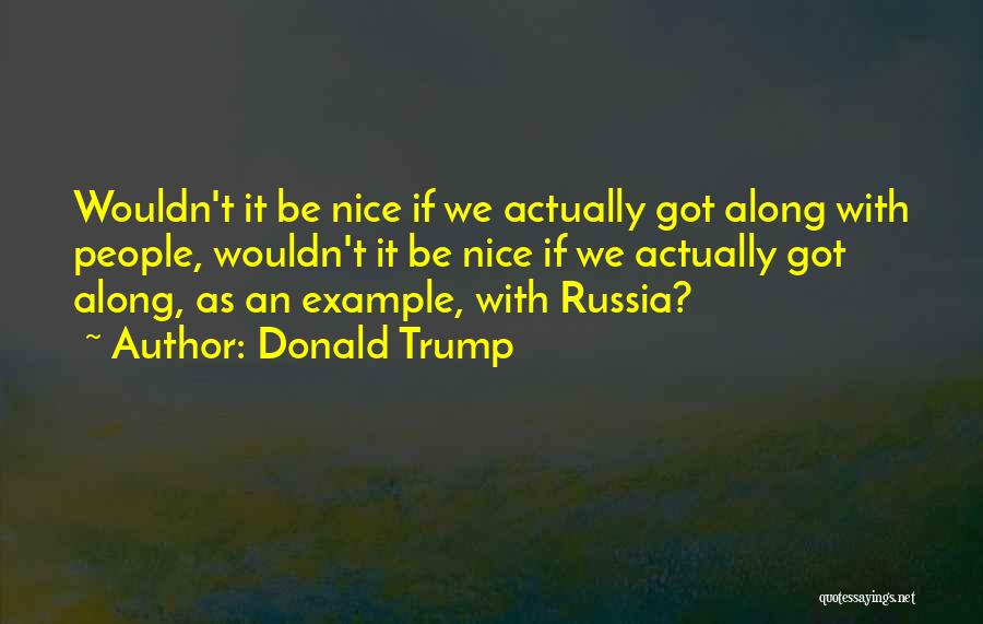 Donald Trump Quotes: Wouldn't It Be Nice If We Actually Got Along With People, Wouldn't It Be Nice If We Actually Got Along,