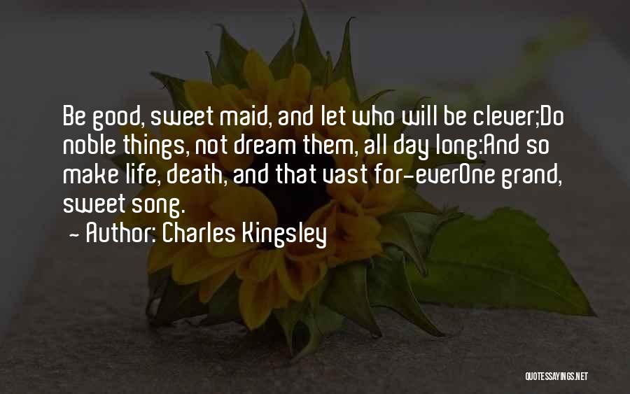 Charles Kingsley Quotes: Be Good, Sweet Maid, And Let Who Will Be Clever;do Noble Things, Not Dream Them, All Day Long:and So Make