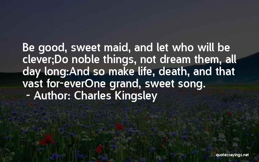 Charles Kingsley Quotes: Be Good, Sweet Maid, And Let Who Will Be Clever;do Noble Things, Not Dream Them, All Day Long:and So Make