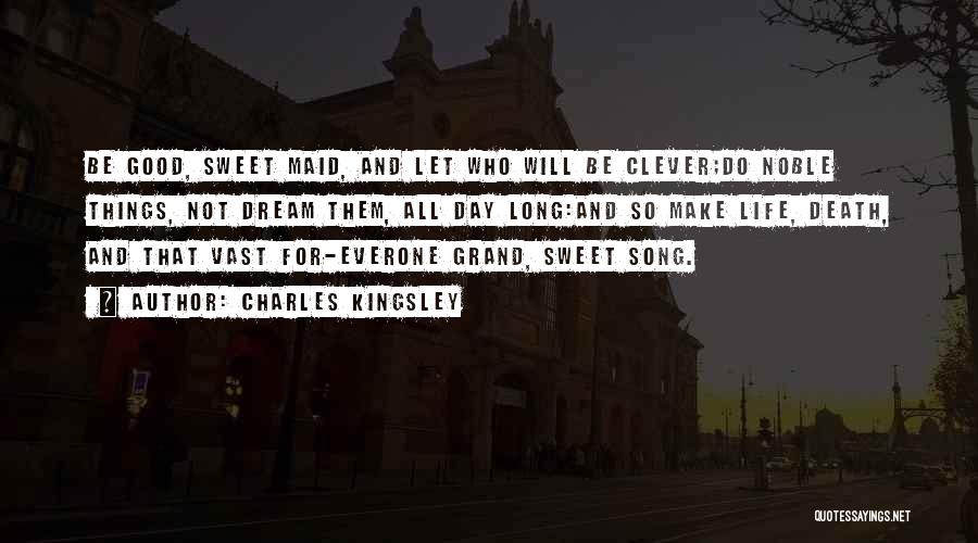 Charles Kingsley Quotes: Be Good, Sweet Maid, And Let Who Will Be Clever;do Noble Things, Not Dream Them, All Day Long:and So Make