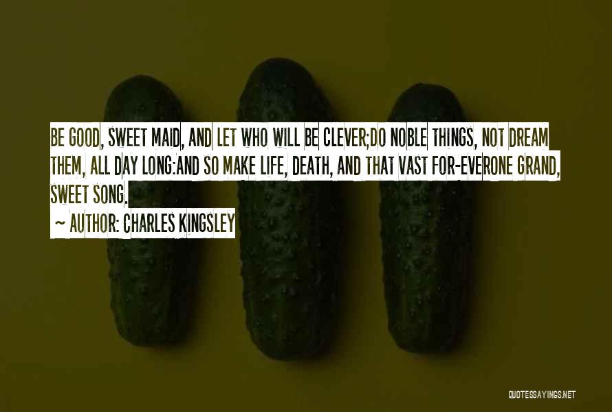 Charles Kingsley Quotes: Be Good, Sweet Maid, And Let Who Will Be Clever;do Noble Things, Not Dream Them, All Day Long:and So Make