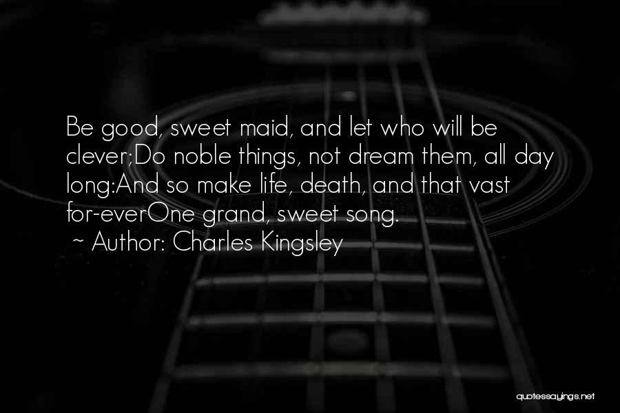 Charles Kingsley Quotes: Be Good, Sweet Maid, And Let Who Will Be Clever;do Noble Things, Not Dream Them, All Day Long:and So Make