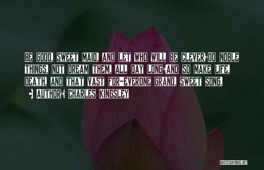 Charles Kingsley Quotes: Be Good, Sweet Maid, And Let Who Will Be Clever;do Noble Things, Not Dream Them, All Day Long:and So Make