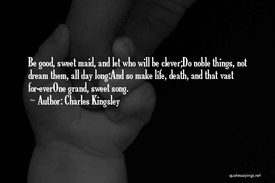 Charles Kingsley Quotes: Be Good, Sweet Maid, And Let Who Will Be Clever;do Noble Things, Not Dream Them, All Day Long:and So Make