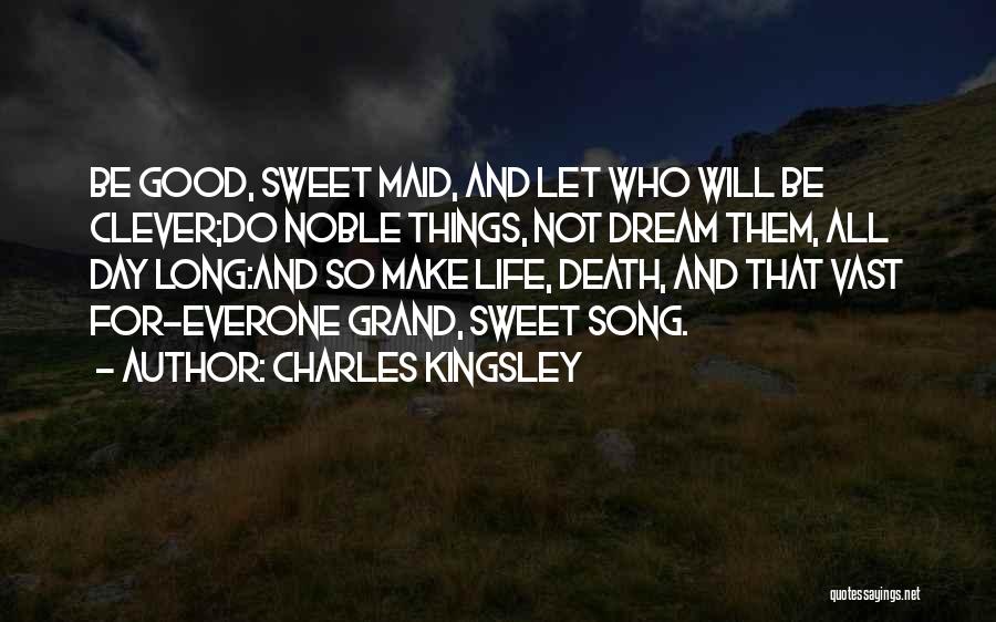 Charles Kingsley Quotes: Be Good, Sweet Maid, And Let Who Will Be Clever;do Noble Things, Not Dream Them, All Day Long:and So Make