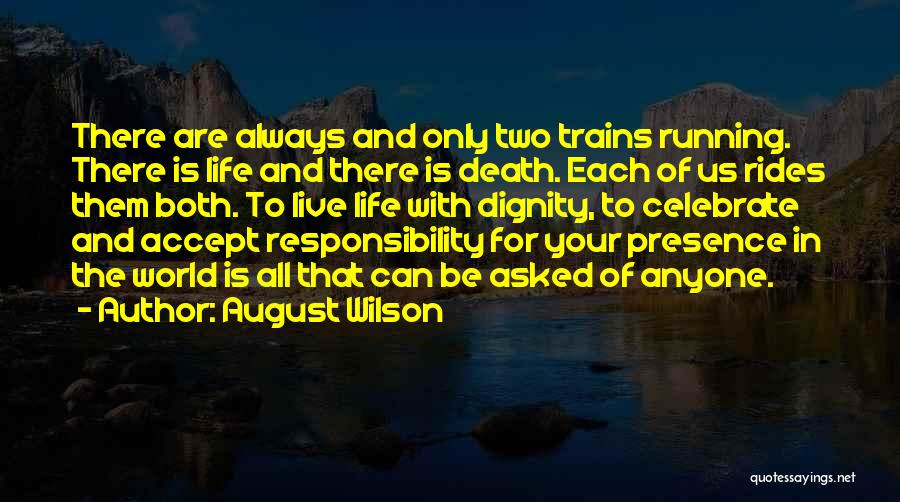 August Wilson Quotes: There Are Always And Only Two Trains Running. There Is Life And There Is Death. Each Of Us Rides Them