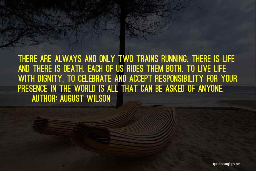August Wilson Quotes: There Are Always And Only Two Trains Running. There Is Life And There Is Death. Each Of Us Rides Them