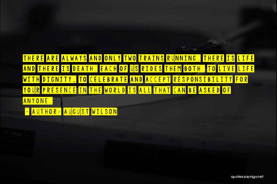 August Wilson Quotes: There Are Always And Only Two Trains Running. There Is Life And There Is Death. Each Of Us Rides Them