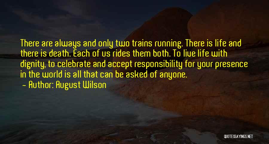 August Wilson Quotes: There Are Always And Only Two Trains Running. There Is Life And There Is Death. Each Of Us Rides Them