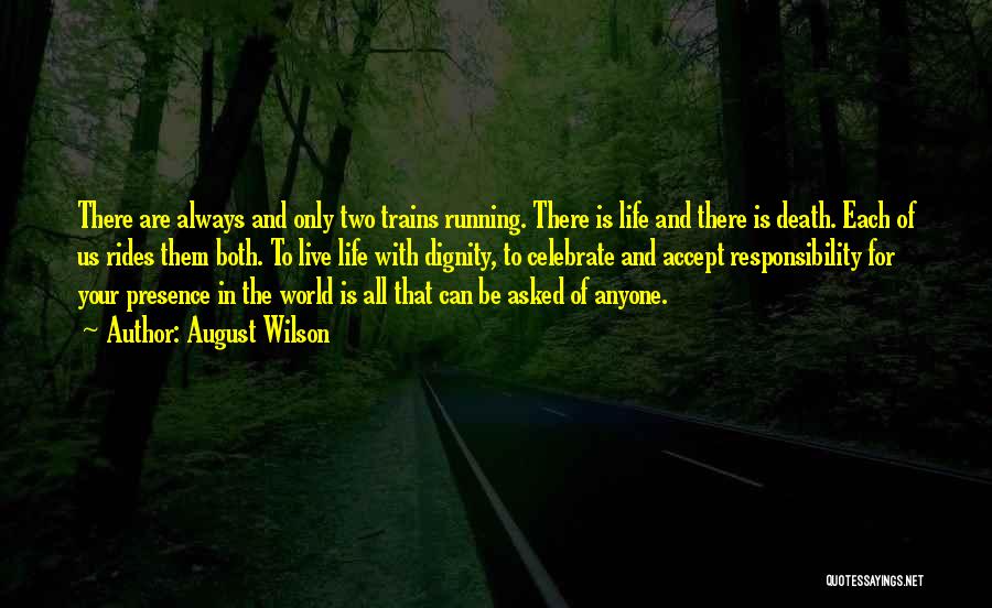 August Wilson Quotes: There Are Always And Only Two Trains Running. There Is Life And There Is Death. Each Of Us Rides Them