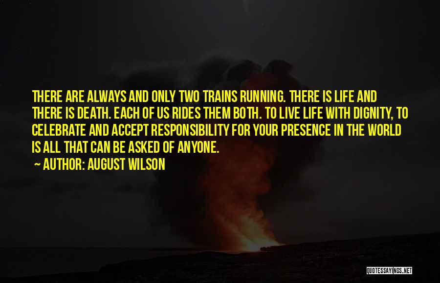 August Wilson Quotes: There Are Always And Only Two Trains Running. There Is Life And There Is Death. Each Of Us Rides Them