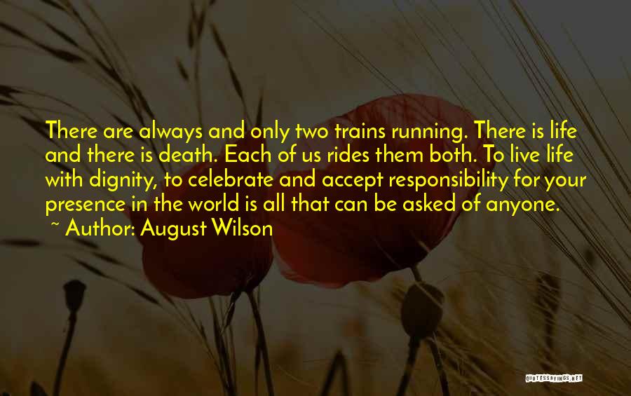 August Wilson Quotes: There Are Always And Only Two Trains Running. There Is Life And There Is Death. Each Of Us Rides Them