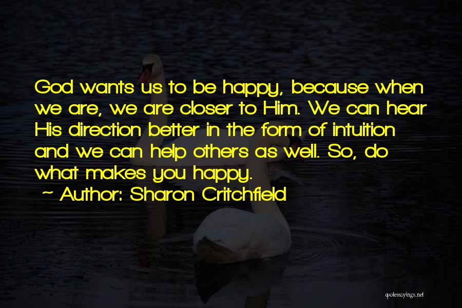Sharon Critchfield Quotes: God Wants Us To Be Happy, Because When We Are, We Are Closer To Him. We Can Hear His Direction