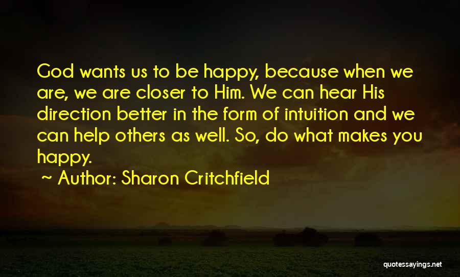 Sharon Critchfield Quotes: God Wants Us To Be Happy, Because When We Are, We Are Closer To Him. We Can Hear His Direction