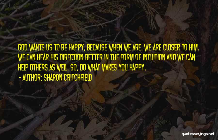 Sharon Critchfield Quotes: God Wants Us To Be Happy, Because When We Are, We Are Closer To Him. We Can Hear His Direction