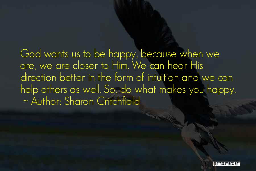 Sharon Critchfield Quotes: God Wants Us To Be Happy, Because When We Are, We Are Closer To Him. We Can Hear His Direction