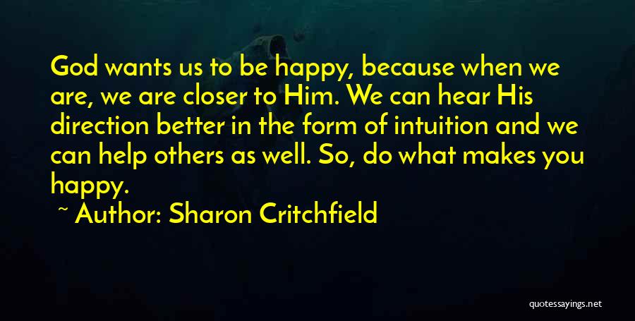 Sharon Critchfield Quotes: God Wants Us To Be Happy, Because When We Are, We Are Closer To Him. We Can Hear His Direction