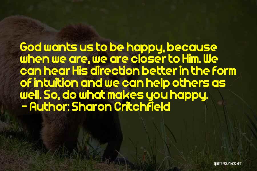 Sharon Critchfield Quotes: God Wants Us To Be Happy, Because When We Are, We Are Closer To Him. We Can Hear His Direction