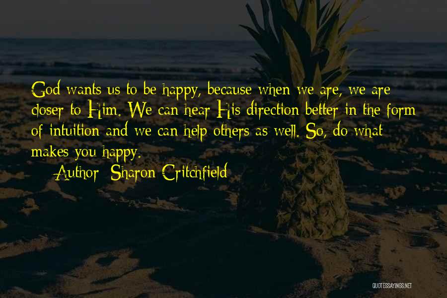 Sharon Critchfield Quotes: God Wants Us To Be Happy, Because When We Are, We Are Closer To Him. We Can Hear His Direction