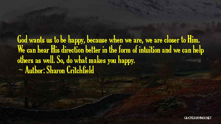 Sharon Critchfield Quotes: God Wants Us To Be Happy, Because When We Are, We Are Closer To Him. We Can Hear His Direction