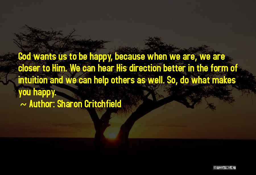 Sharon Critchfield Quotes: God Wants Us To Be Happy, Because When We Are, We Are Closer To Him. We Can Hear His Direction