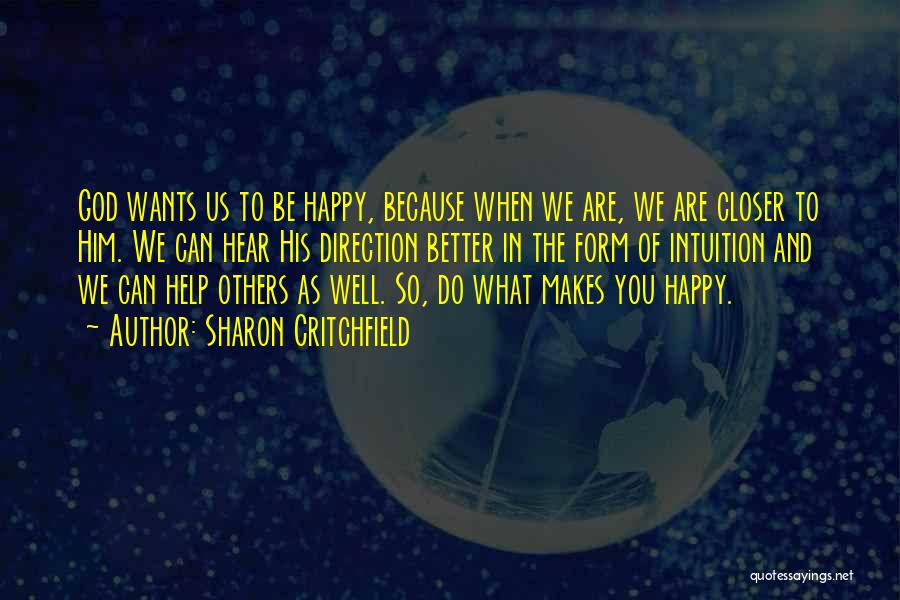 Sharon Critchfield Quotes: God Wants Us To Be Happy, Because When We Are, We Are Closer To Him. We Can Hear His Direction